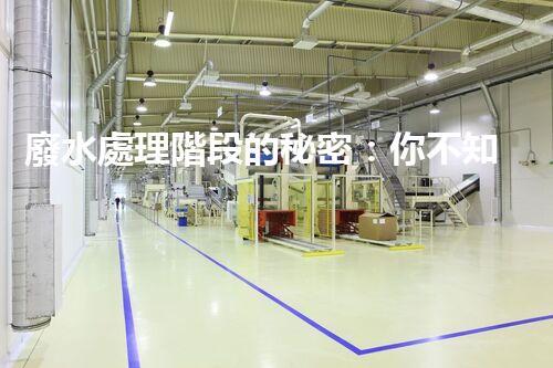 廢水處理階段的秘密：你不知道的那些事？